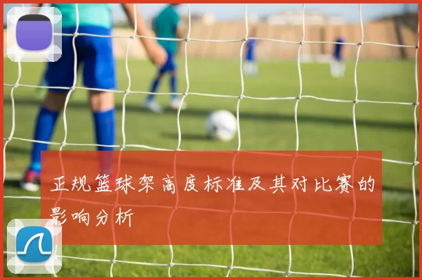 正规篮球架高度标准及其对比赛的影响分析