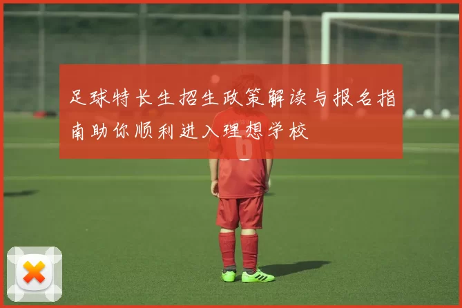 足球特长生招生政策解读与报名指南助你顺利进入理想学校