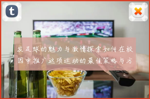 发足球的魅力与激情探索如何在校园中推广这项运动的最佳策略与方法