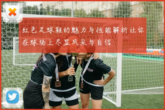 红色足球鞋的魅力与性能解析让你在球场上尽显风采与自信